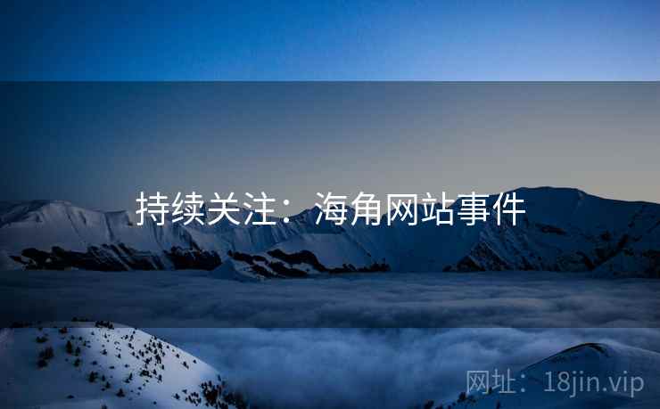 持续关注:海角网站事件  第2张 持续关注:海角网站事件  第2张