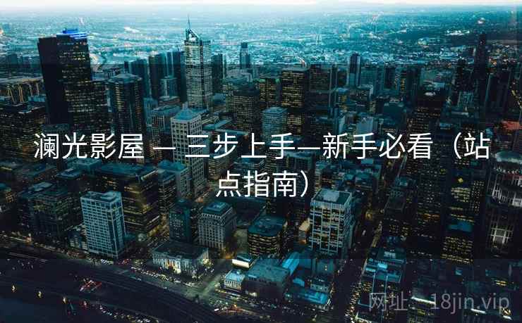 澜光影屋 — 三步上手—新手必看(站点指南)