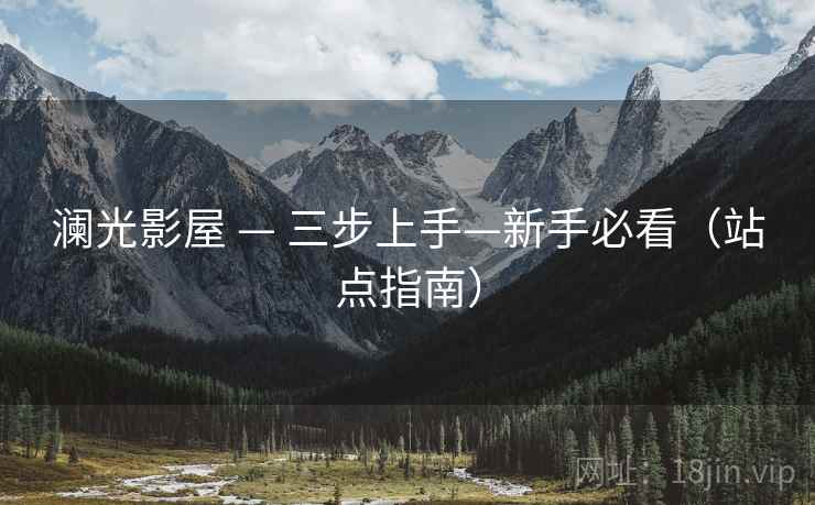 澜光影屋 — 三步上手—新手必看（站点指南）