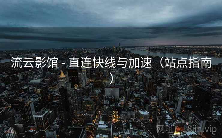 流云影馆 - 直连快线与加速(站点指南)