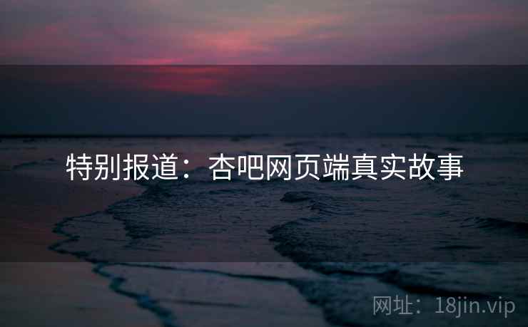 特别报道:杏吧网页端真实故事  第2张 特别报道:杏吧网页端真实故事  第2张