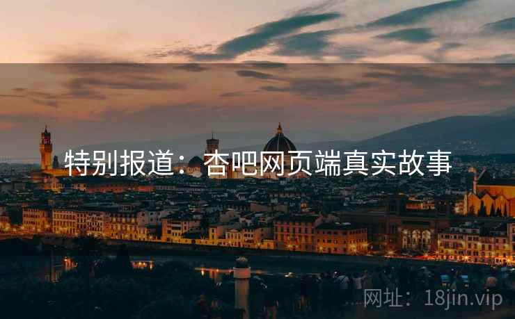 特别报道：杏吧网页端真实故事