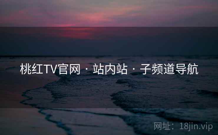 桃红TV官网 · 站内站 子频道导航  第1张 桃红TV官网 · 站内站 子频道导航  第1张