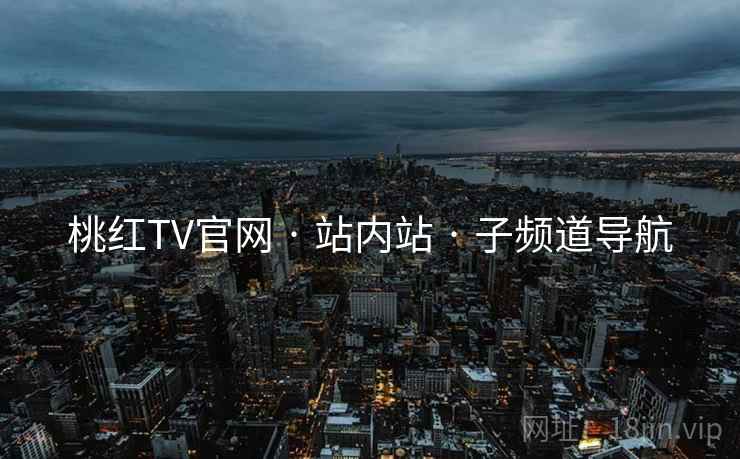 桃红TV官网 · 站内站 子频道导航  第2张 桃红TV官网 · 站内站 子频道导航  第2张