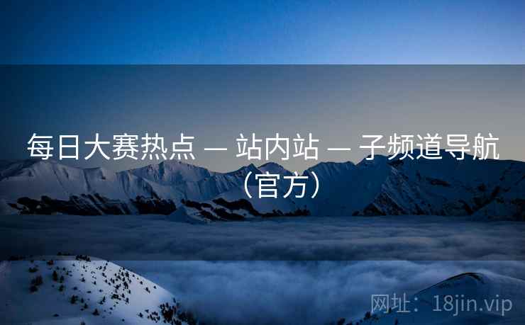 每日大赛热点 — 站内站 子频道导航(官方)  第1张 每日大赛热点 — 站内站 子频道导航(官方)  第1张