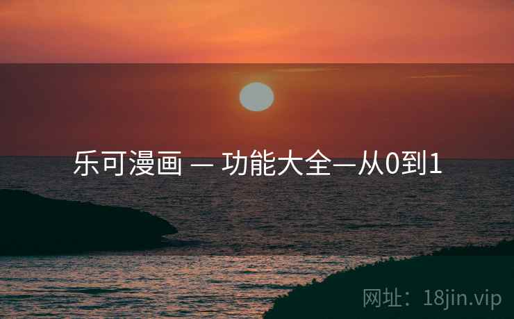 乐可漫画 — 功能大全—从0到1