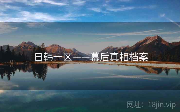 日韩一区——幕后真相档案  第1张 日韩一区——幕后真相档案  第1张