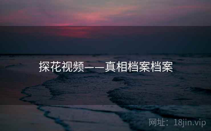 探花视频——真相档案档案  第1张 探花视频——真相档案档案  第1张