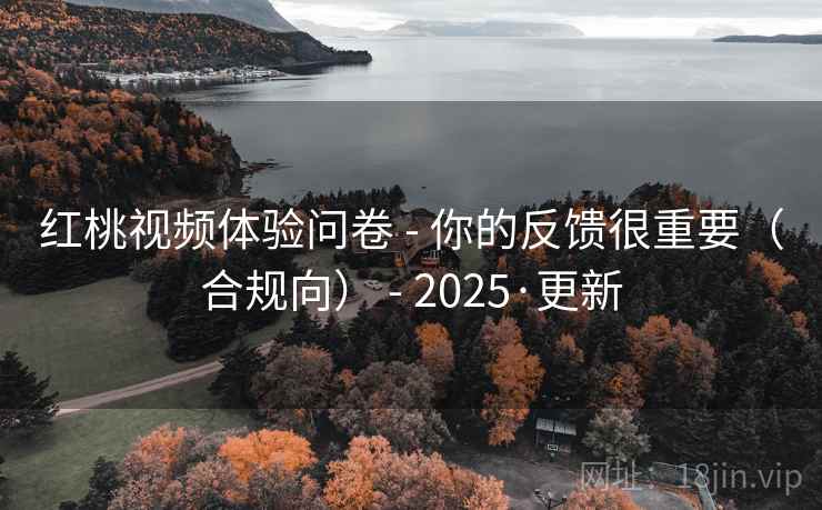 红桃视频体验问卷 - 你的反馈很重要(合规向) 2025·更新  第2张 红桃视频体验问卷 - 你的反馈很重要(合规向) 2025·更新  第2张