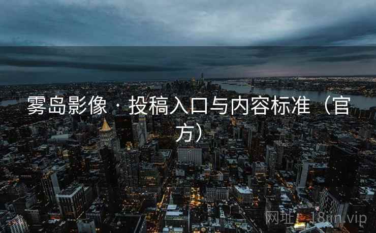 雾岛影像 · 投稿入口与内容标准(官方)