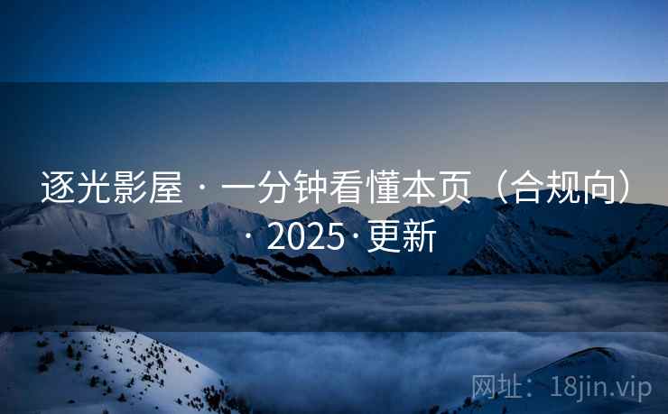 逐光影屋 · 一分钟看懂本页(合规向) 2025·更新  第2张 逐光影屋 · 一分钟看懂本页(合规向) 2025·更新  第2张