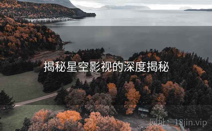 揭秘星空影视的深度揭秘  第1张 揭秘星空影视的深度揭秘  第1张