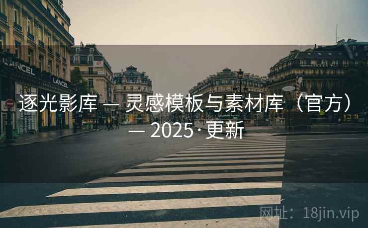 逐光影库 — 灵感模板与素材库(官方) 2025·更新  第2张 逐光影库 — 灵感模板与素材库(官方) 2025·更新  第2张