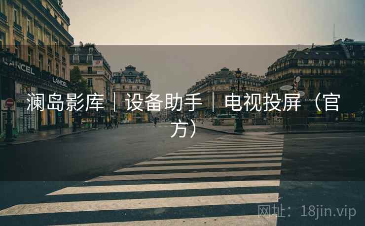 澜岛影库｜设备助手｜电视投屏（官方）