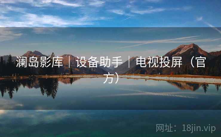 澜岛影库|设备助手|电视投屏(官方)  第2张 澜岛影库|设备助手|电视投屏(官方)  第2张