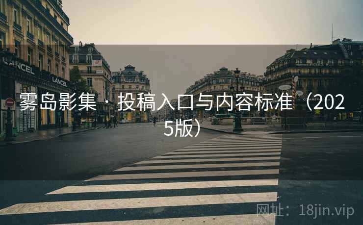 雾岛影集 · 投稿入口与内容标准(2025版)