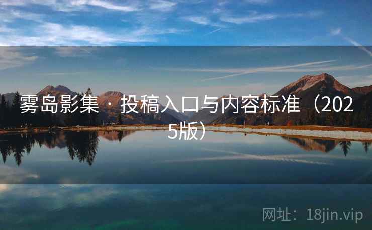 雾岛影集 · 投稿入口与内容标准(2025版)