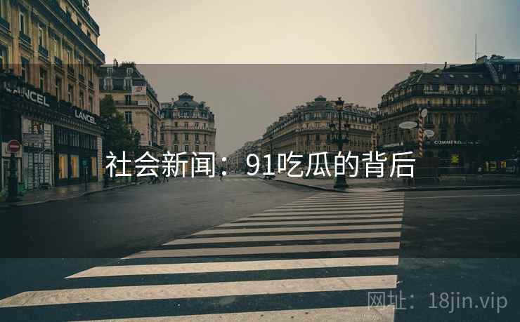 社会新闻:91吃瓜的背后