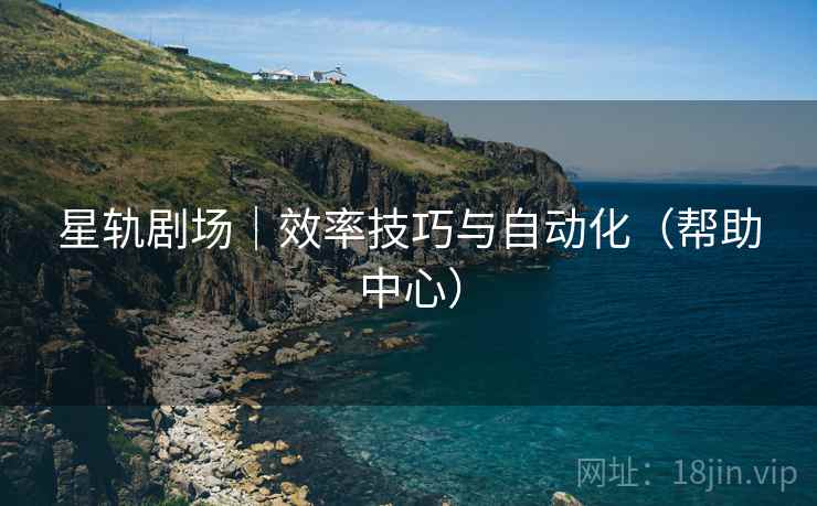 星轨剧场|效率技巧与自动化(帮助中心)  第2张 星轨剧场|效率技巧与自动化(帮助中心)  第2张