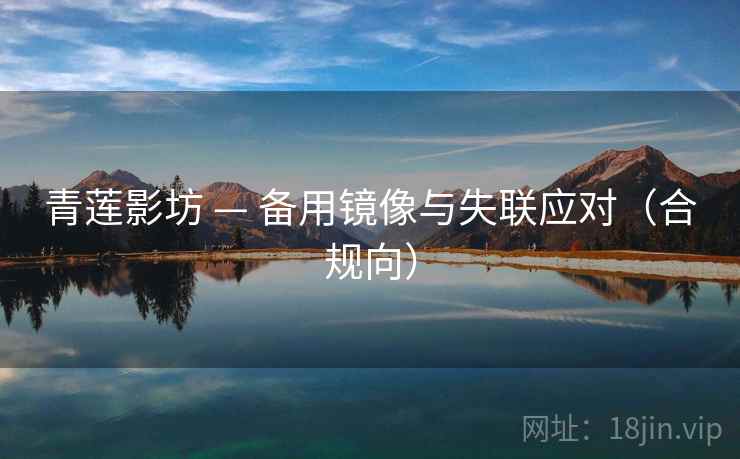 青莲影坊 — 备用镜像与失联应对(合规向)  第2张 青莲影坊 — 备用镜像与失联应对(合规向)  第2张