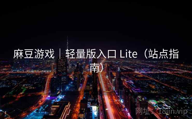 麻豆游戏|轻量版入口 Lite(站点指南)  第1张 麻豆游戏|轻量版入口 Lite(站点指南)  第1张