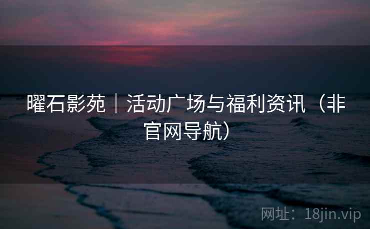 曜石影苑|活动广场与福利资讯(非官网导航)