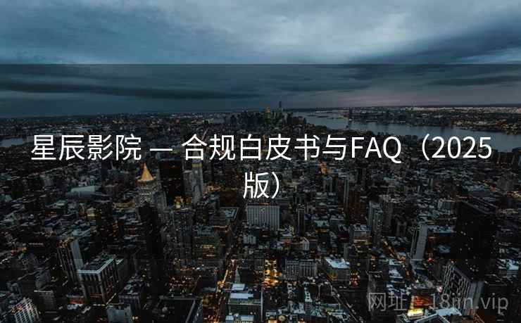 星辰影院 — 合规白皮书与FAQ(2025版)