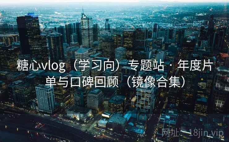 糖心vlog（学习向）专题站 · 年度片单与口碑回顾（镜像合集）  第1张