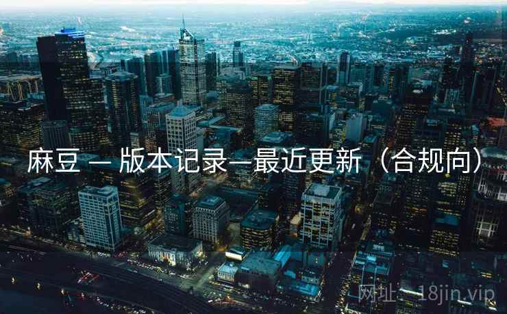 麻豆 — 版本记录—最近更新(合规向)  第1张 麻豆 — 版本记录—最近更新(合规向)  第1张