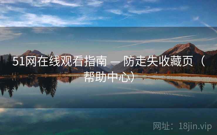 51网在线观看指南 — 防走失收藏页(帮助中心)