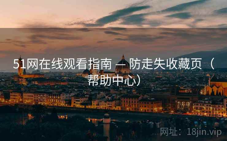 51网在线观看指南 — 防走失收藏页(帮助中心)