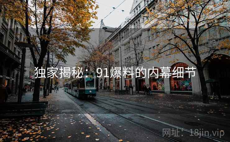 独家揭秘:91爆料的内幕细节