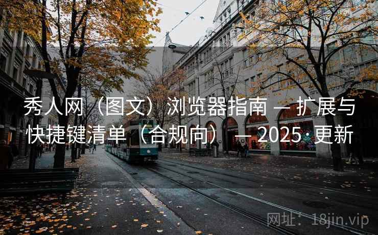 秀人网（图文）浏览器指南 — 扩展与快捷键清单（合规向） 2025·更新  第1张