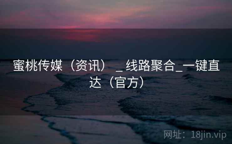 蜜桃传媒(资讯) _ 线路聚合_一键直达(官方)  第1张 蜜桃传媒(资讯) _ 线路聚合_一键直达(官方)  第1张