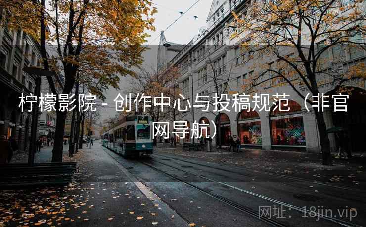 柠檬影院 - 创作中心与投稿规范(非官网导航)