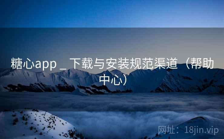 糖心app _ 下载与安装规范渠道(帮助中心)  第1张 糖心app _ 下载与安装规范渠道(帮助中心)  第1张