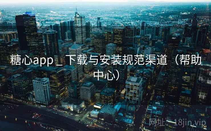 糖心app _ 下载与安装规范渠道(帮助中心)  第2张 糖心app _ 下载与安装规范渠道(帮助中心)  第2张