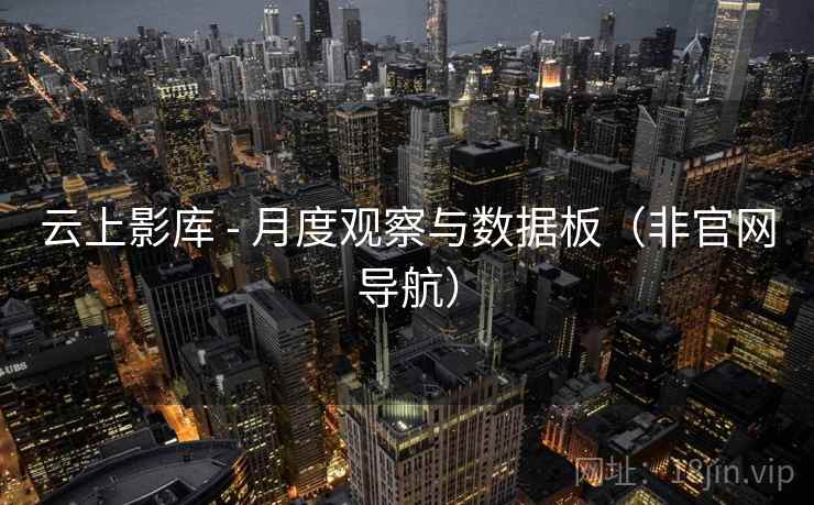 云上影库 - 月度观察与数据板(非官网导航)