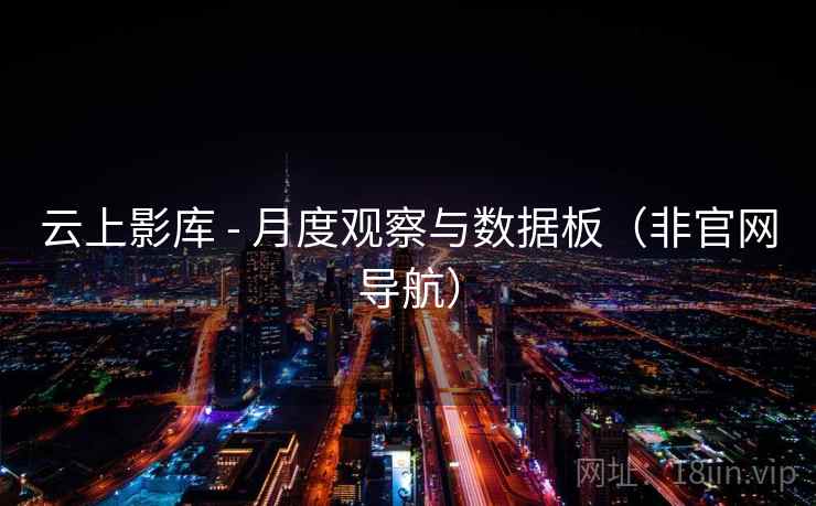 云上影库 - 月度观察与数据板(非官网导航)