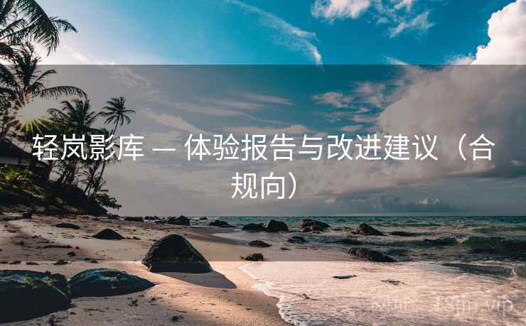 轻岚影库 — 体验报告与改进建议(合规向)