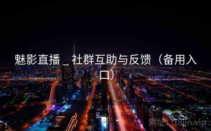 魅影直播 _ 社群互助与反馈(备用入口)  第2张 魅影直播 _ 社群互助与反馈(备用入口)  第2张