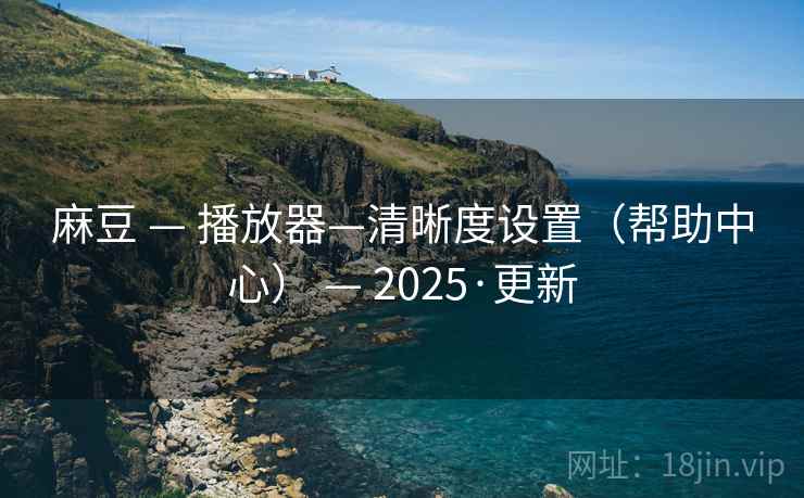 麻豆 — 播放器—清晰度设置(帮助中心) — 2025·更新
