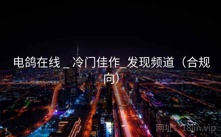 电鸽在线 _ 冷门佳作_发现频道(合规向)  第1张 电鸽在线 _ 冷门佳作_发现频道(合规向)  第1张