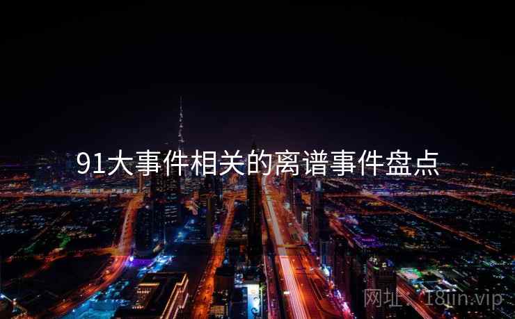 91大事件相关的离谱事件盘点
