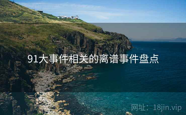 91大事件相关的离谱事件盘点