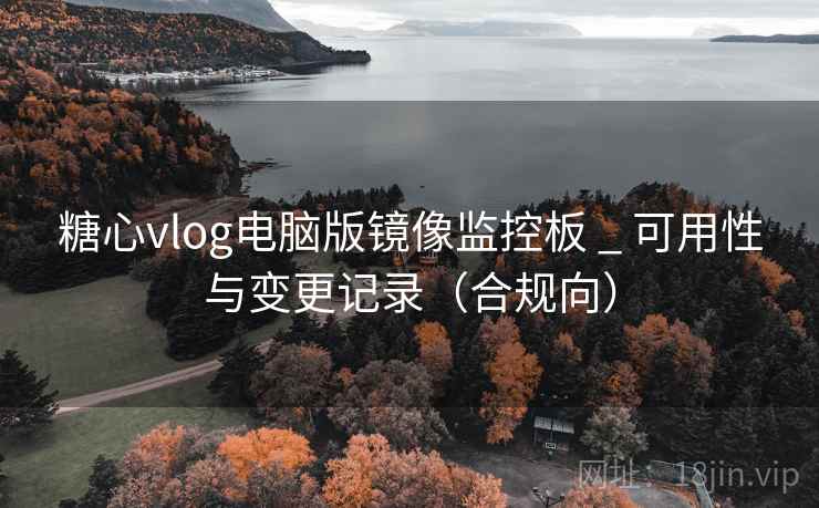 糖心vlog电脑版镜像监控板 _ 可用性与变更记录(合规向)