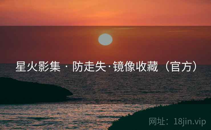 星火影集 · 防走失·镜像收藏(官方)