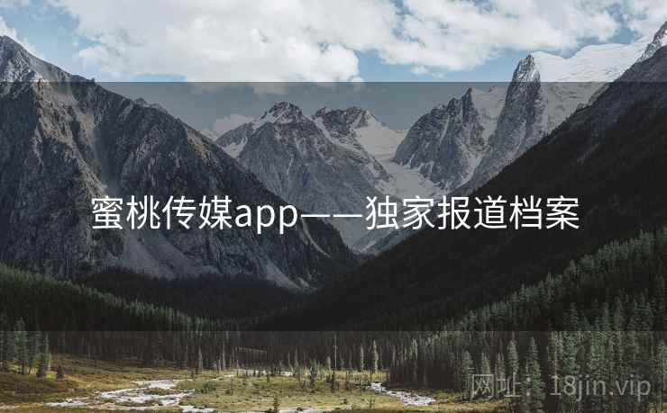 蜜桃传媒app——独家报道档案