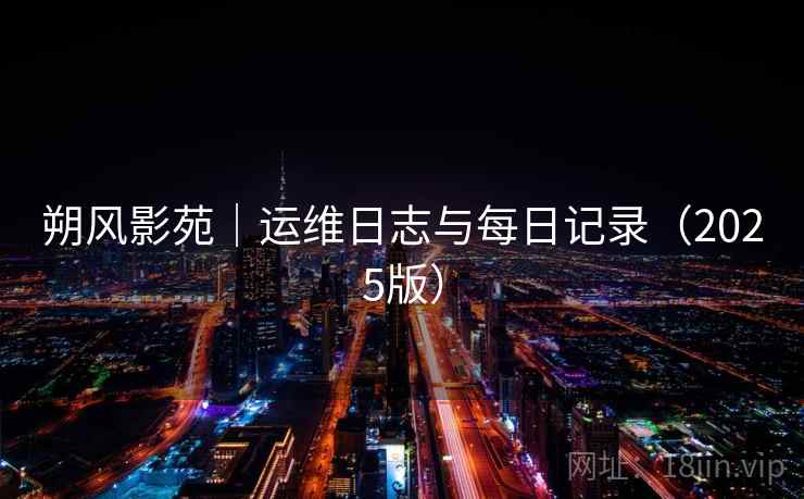 朔风影苑|运维日志与每日记录(2025版)