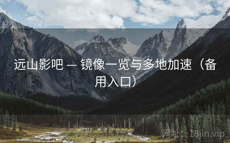 远山影吧 — 镜像一览与多地加速（备用入口）